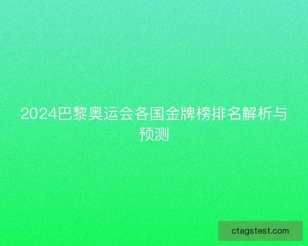 2024巴黎奥运会各国金牌榜排名解析与预测