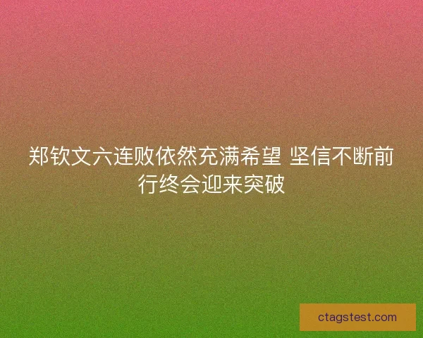 郑钦文六连败依然充满希望 坚信不断前行终会迎来突破