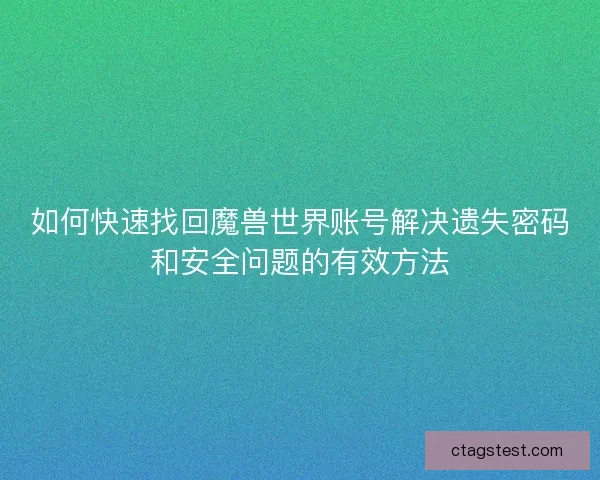 如何快速找回魔兽世界账号解决遗失密码和安全问题的有效方法
