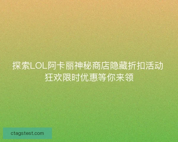 探索LOL阿卡丽神秘商店隐藏折扣活动 狂欢限时优惠等你来领