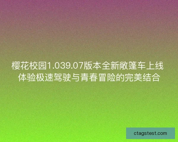 樱花校园1.039.07版本全新敞篷车上线 体验极速驾驶与青春冒险的完美结合