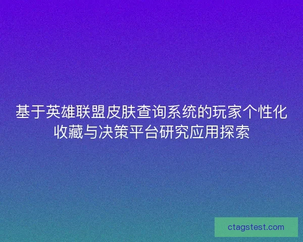 基于英雄联盟皮肤查询系统的玩家个性化收藏与决策平台研究应用探索