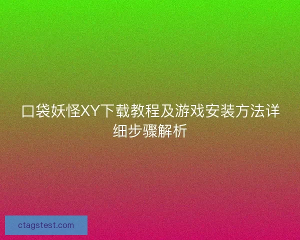 口袋妖怪XY下载教程及游戏安装方法详细步骤解析