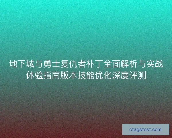地下城与勇士复仇者补丁全面解析与实战体验指南版本技能优化深度评测