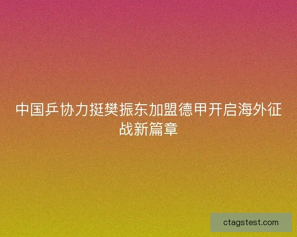中国乒协力挺樊振东加盟德甲开启海外征战新篇章