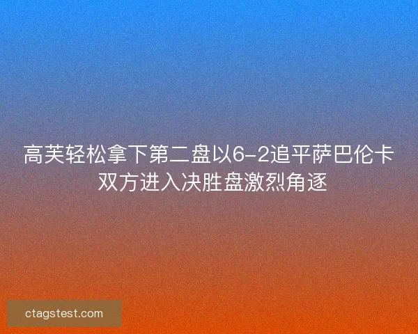 高芙轻松拿下第二盘以6-2追平萨巴伦卡 双方进入决胜盘激烈角逐