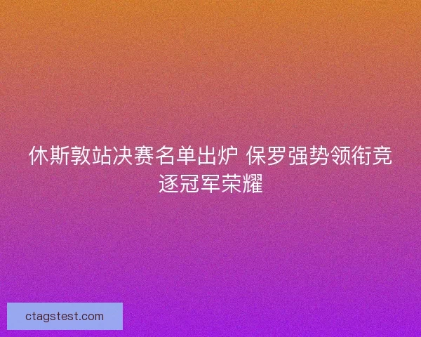 休斯敦站决赛名单出炉 保罗强势领衔竞逐冠军荣耀