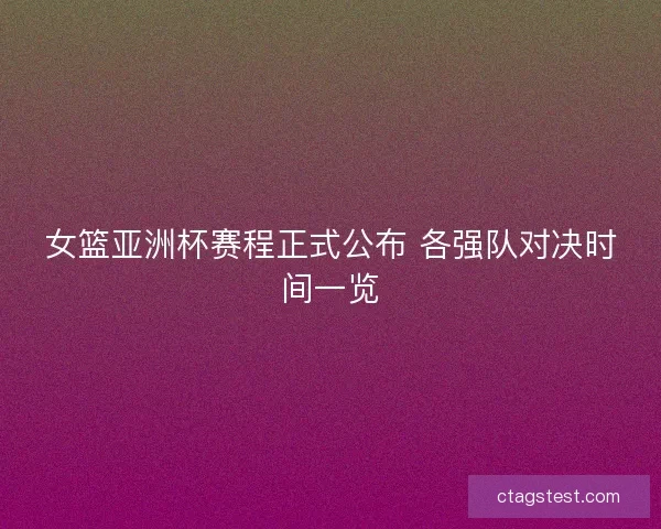 女篮亚洲杯赛程正式公布 各强队对决时间一览