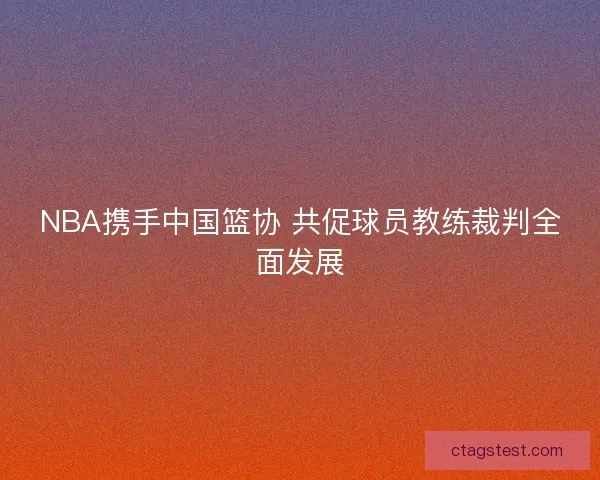 NBA携手中国篮协 共促球员教练裁判全面发展