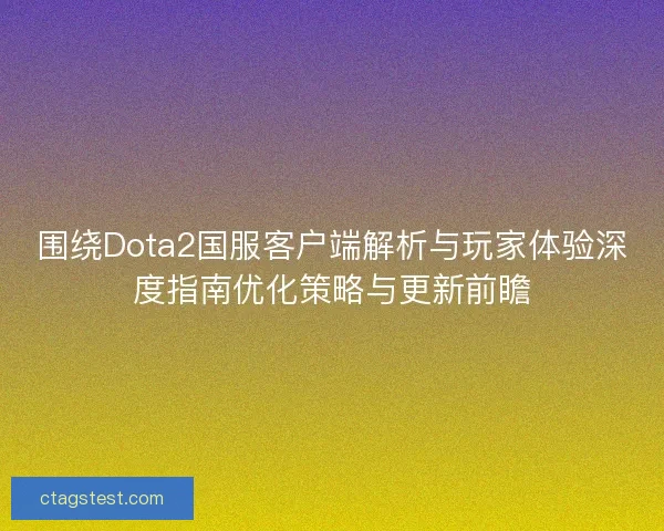 围绕Dota2国服客户端解析与玩家体验深度指南优化策略与更新前瞻