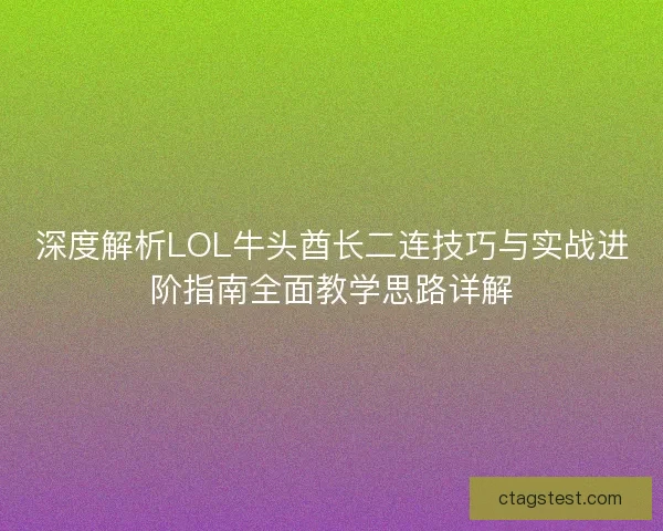 深度解析LOL牛头酋长二连技巧与实战进阶指南全面教学思路详解