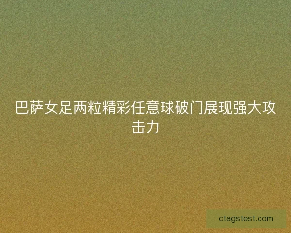 巴萨女足两粒精彩任意球破门展现强大攻击力