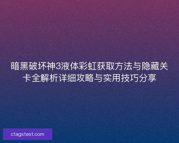 暗黑破坏神3液体彩虹获取方法与隐藏关卡全解析详细攻略与实用技巧分享