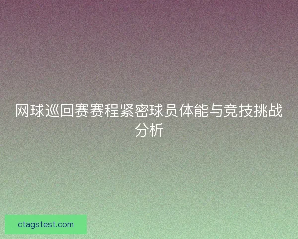 网球巡回赛赛程紧密球员体能与竞技挑战分析